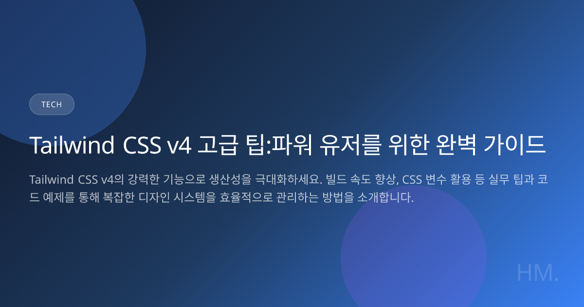 Tailwind CSS v4 고급 팁:파워 유저를 위한 완벽 가이드 | HM Blog